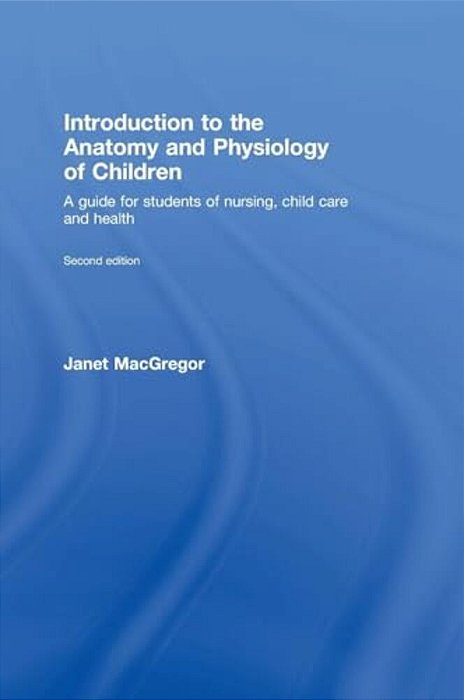 Introduction To The Anatomy And Physiology Of Children: A Guide For Students Of Nursing, Child Care And Health-..