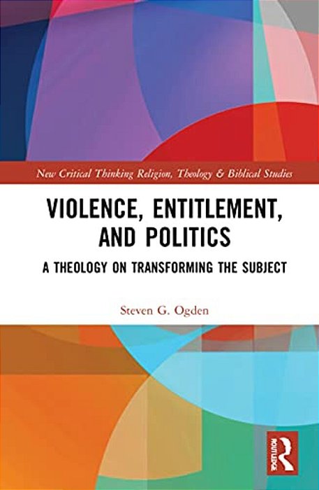 Violence, Entitlement, And Politics: A Theology On Transforming The Subject-..