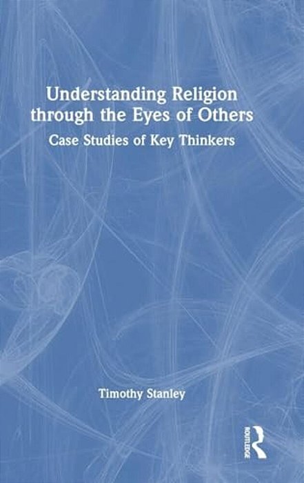 Understanding Religion Through The Eyes Of Others: Case Studies Of Key Thinkers-..