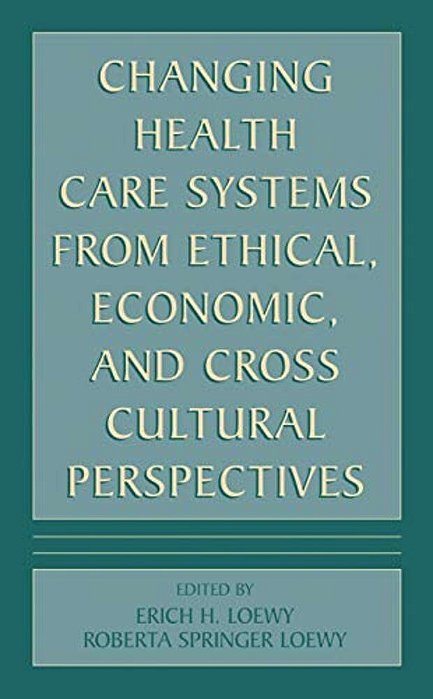 Changing Health Care Systems From Ethical, Economic, And Cross Cultural Perspectives-..