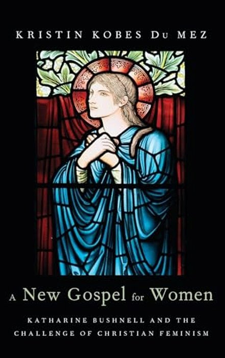 New Gospel For Women: Katharine Bushnell And The Challenge Of Christian Feminism-..