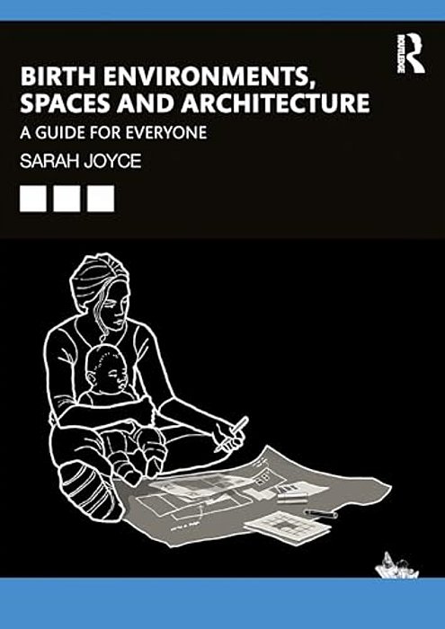 Birth Environments, Spaces And Architecture: A Guide For Everyone-..