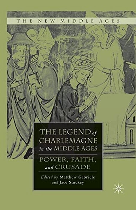 The Legend Of Charlemagne In The Middle Ages: Power, Faith, And Crusade-..