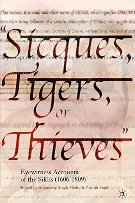 Sicques, Tigers Or Thieves: Eyewitness Accounts Of The Sikhs (1606-1810)-..