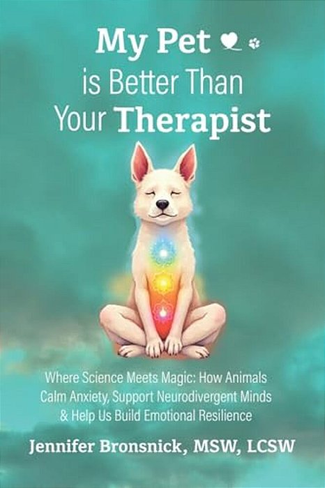 My Pet Is Better Than Your Therapist: Where Science Meets Magic: How Animals Calm Anxiety, Support Neurodivergent Minds & Help US Build Emotional Resi-..
