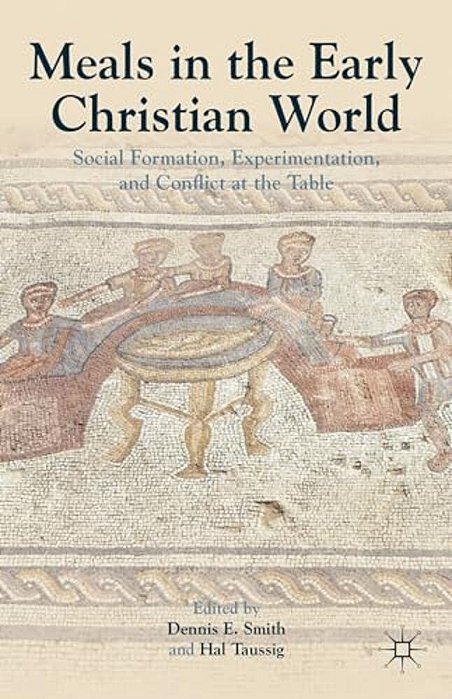 Meals In The Early Christian World: Social Formation, Experimentation, And Conflict At The Table-..