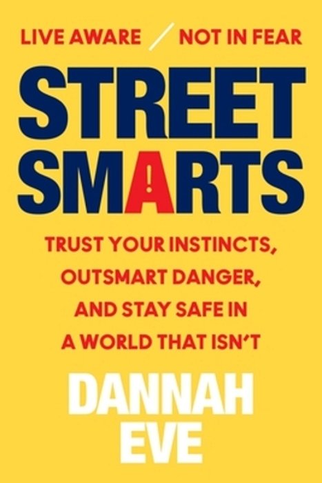 Street Smarts: Trust Your Instincts, Outsmart Danger, And Stay Safe In A World That Isn't-..