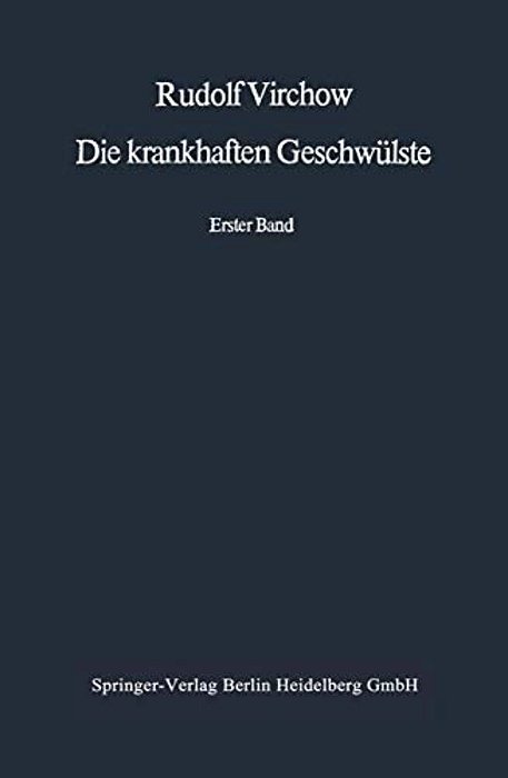 Die Krankhaften Geschwülste: Erster Band: Dreissig Vorlesungen, Gehalten Während Des Wintersemesters 1862-1863 An Der Universität Zu Berlin-..