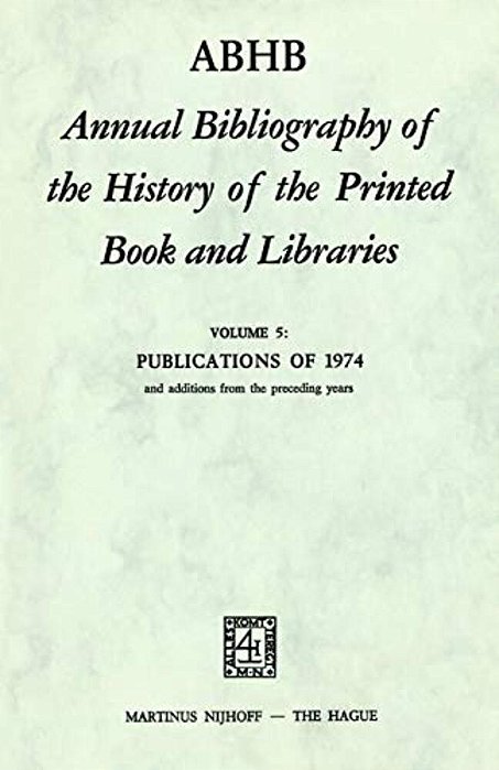 Abhb Annual Bibliography Of The History Of The Printed Book And Libraries: Volume 5: Publications Of 1974 And Additions From The Preceding Years-..