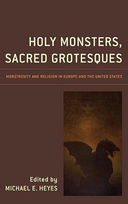Holy Monsters, Sacred Grotesques: Monstrosity And Religion In Europe And The United States-..