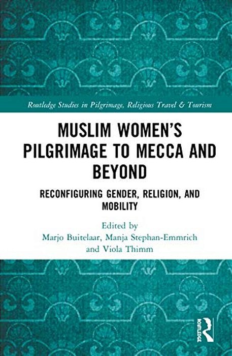 Muslim Women's Pilgrimage To Mecca And Beyond: Reconfiguring Gender, Religion, And Mobility-..