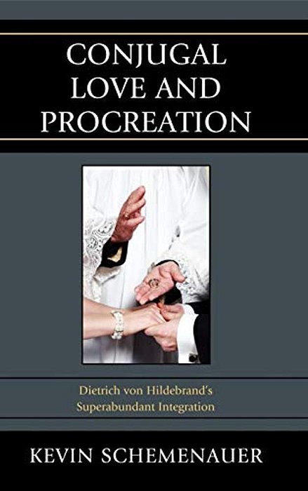 Conjugal Love And Procreation: Dietrich Von Hildebrand's Superabundant Integration-..