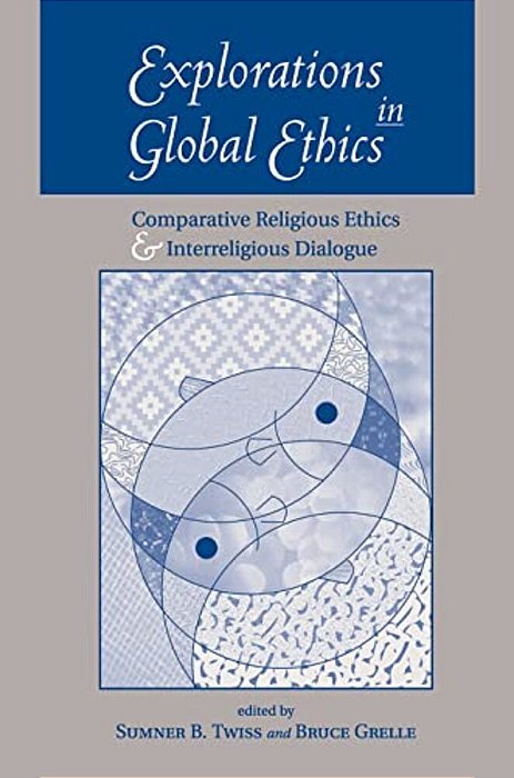 Explorations In Global Ethics: Comparative Religious Ethics And Interreligious Dialogue-..