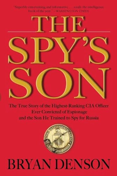 The Spy's Son: The True Story Of The Highest-Ranking Cia Officer Ever Convicted Of Espionage And The Son He Trained To Spy For Russia-..