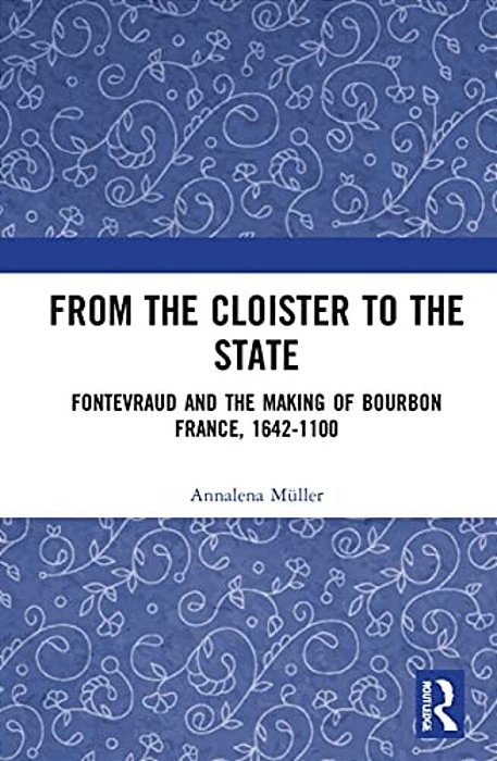 From The Cloister To The State: Fontevraud And The Making Of Bourbon France, 1642-1100-..