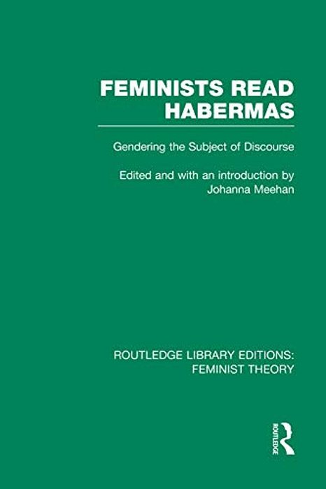 Feminists Read Habermas (Rle Feminist Theory): Gendering The Subject Of Discourse-..