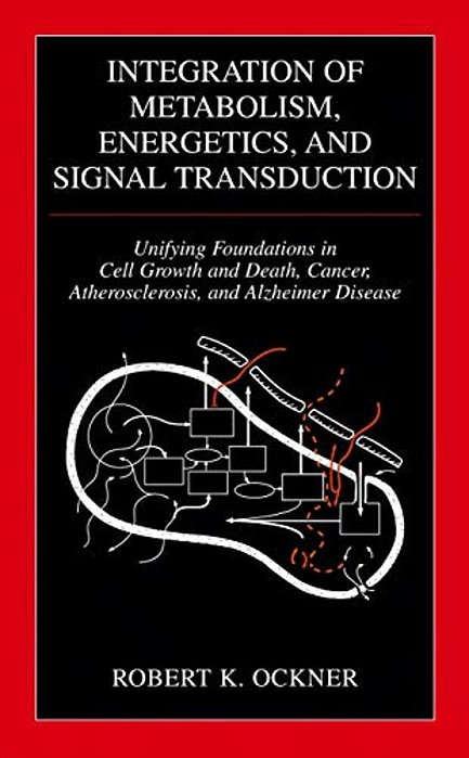 Integration Of Metabolism, Energetics, And Signal Transduction: Unifying Foundations In Cell Growth And Death, Cancer, Atherosclerosis, And Alzheimer-..