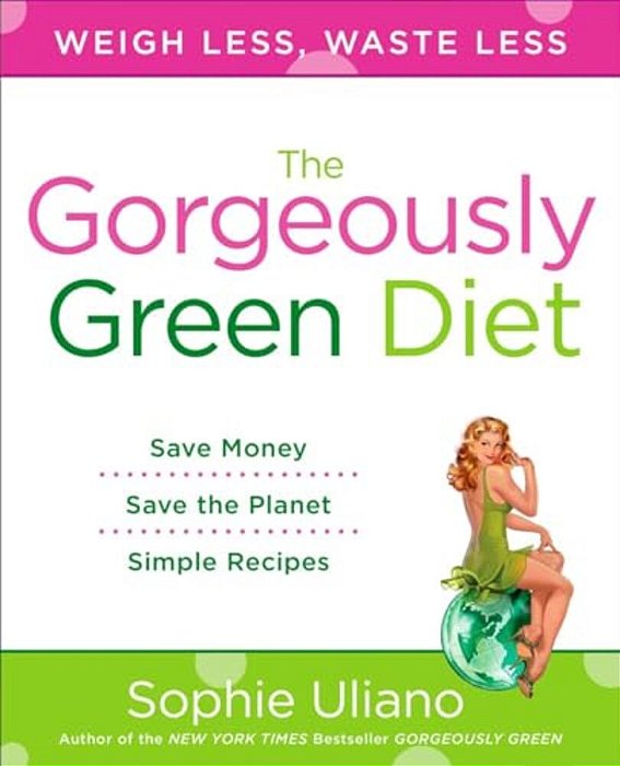 The Gorgeously Green Diet: Save Money, Save The Planet, Simple Recipes-..