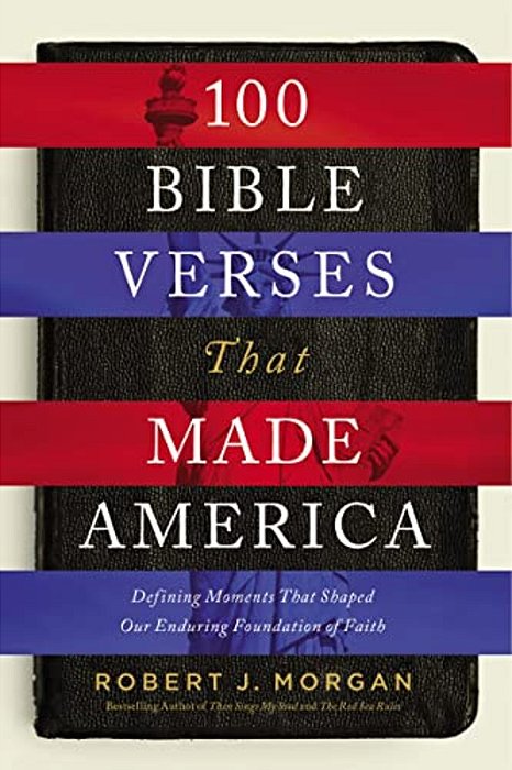 100 Bible Verses That Made America: Defining Moments That Shaped Our Enduring Foundation Of Faith-..