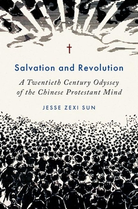 Salvation And Revolution: A Twentieth Century Odyssey Of The Chinese Protestant Mind-..