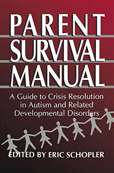 Parent Survival Manual: A Guide To Crisis Resolution In Autism And Related Developmental Disorders-..