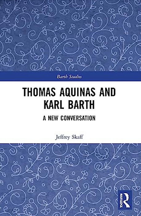 Thomas Aquinas And Karl Barth: A New Conversation-..