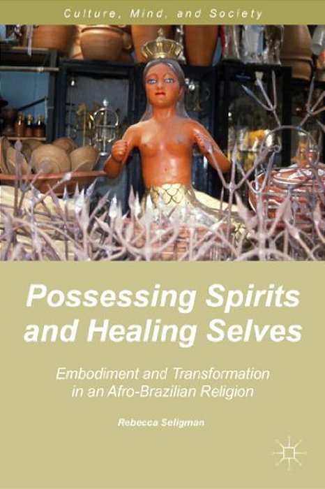 Possessing Spirits And Healing Selves: Embodiment And Transformation In An Afro-Brazilian Religion-..