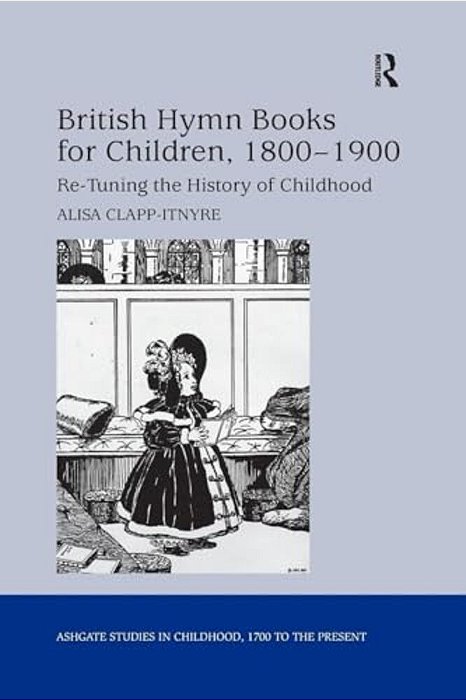 British Hymn Books For Children, 1800-1900: Re-Tuning The History Of Childhood-..