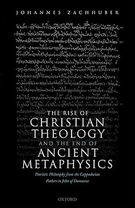 The Rise Of Christian Theology And The End Of Ancient Metaphysics: Patristic Philosophy From The Cappadocian Fathers To John Of Damascus-..