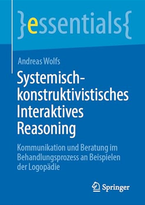 Systemisch-Konstruktivistisches Interaktives Reasoning: Kommunikation Und Beratung Im Behandlungsprozess An Beispielen Der Logopädie-..
