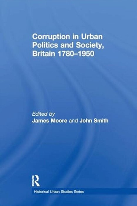 Corruption In Urban Politics And Society, Britain 1780-1950-..
