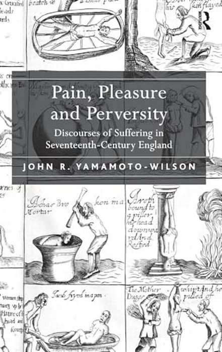 Pain, Pleasure And Perversity: Discourses Of Suffering In Seventeenth-Century England-..
