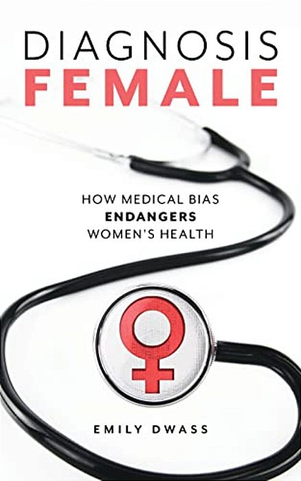 Diagnosis Female: How Medical Bias Endangers Women's Health-..