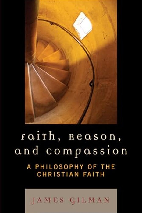 Faith, Reason, And Compassion: A Philosophy Of The Christian Faith-..