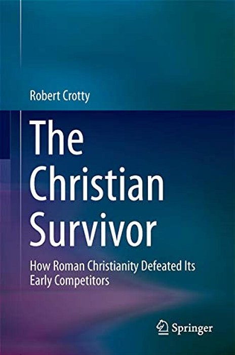The Christian Survivor: How Roman Christianity Defeated Its Early Competitors-..