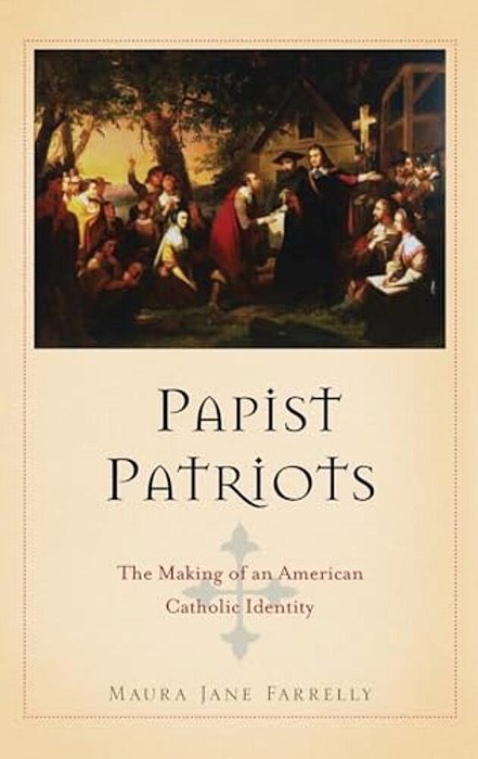 Papist Patriots: The Making Of An American Catholic Identity-..
