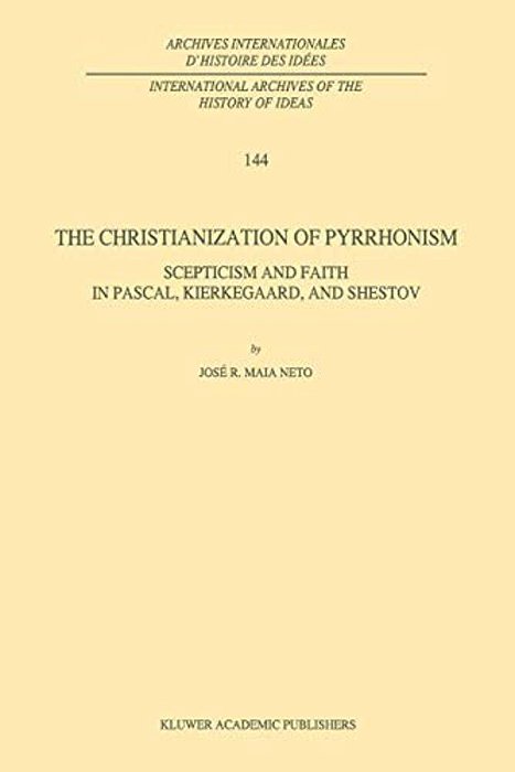 The Christianization Of Pyrrhonism: Scepticism And Faith In Pascal, Kierkegaard, And Shestov-..