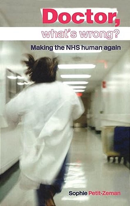 Doctor, What's Wrong?: Making The Nhs Human Again-..