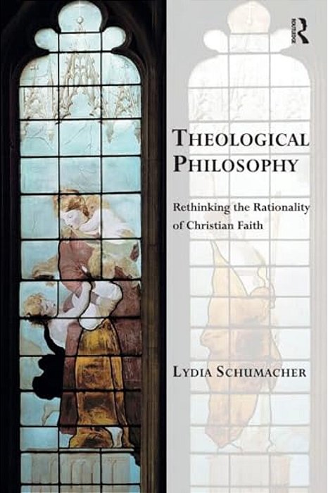 Theological Philosophy: Rethinking The Rationality Of Christian Faith-..