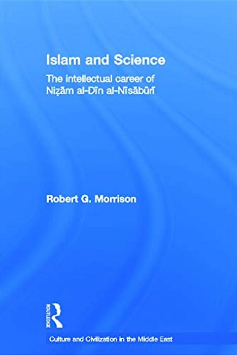 Islam And Science: The Intellectual Career Of Nizam Al-Din Al-Nisaburi-..
