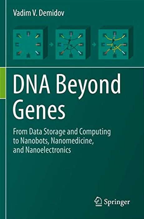 Dna Beyond Genes: From Data Storage And Computing To Nanobots, Nanomedicine, And Nanoelectronics-..