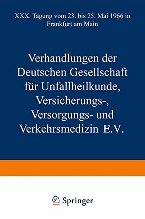 Verhandlungen Der Deutschen Gesellschaft Für Unfallheilkunde Versicherungs-, Versorgungs- Und Verkehrsmedizin E. V.: XXX. Tagung Vom 23. Bis 25. Mai 19-..