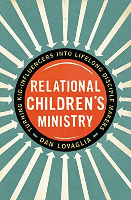 Relational Children's Ministry: Turning Kid-Influencers Into Lifelong Disciple Makers-..