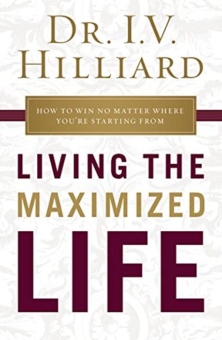 Living The Maximized Life: How To Win No Matter Where You'Re Starting From-..