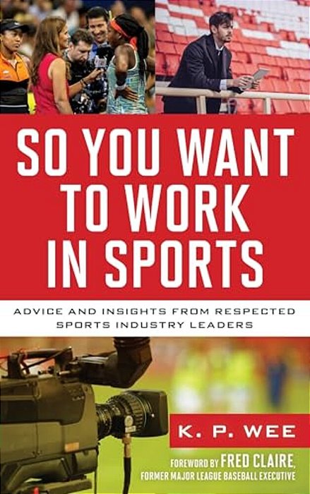 So You Want To Work In Sports: Advice And Insights From Respected Sports Industry Leaders-..