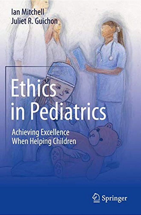Ethics In Pediatrics: Achieving Excellence When Helping Children-..