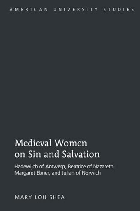 Medieval Women On Sin And Salvation: Hadewijch Of Antwerp, Beatrice Of Nazareth, Margaret Ebner, And Julian Of Norwich-..