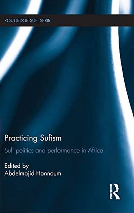 Practicing Sufism: Sufi Politics And Performance In Africa-..