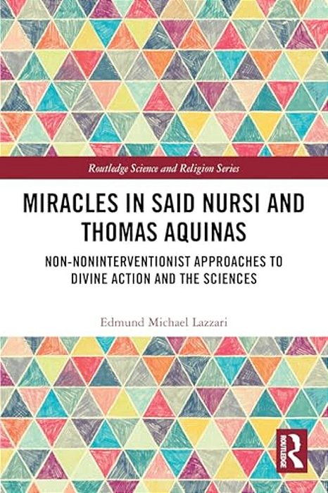 Miracles In Said Nursi And Thomas Aquinas: Non-Noninterventionist Approaches To Divine Action And The Sciences-..