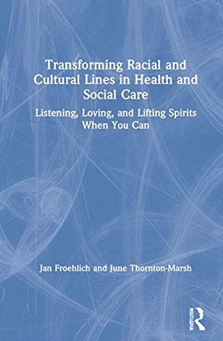 Transforming Racial And Cultural Lines In Health And Social Care: Listening, Loving, And Lifting Spirits When You Can-..
